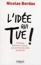 Couverture du livre « L'idée qui tue ! politique, business, culture... les secrets des idées qui durent » de Nicolas Bordas aux éditions Organisation