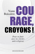 Couverture du livre « Courage, croyons ! pour en finir avec les clichés anti-religieux » de Yann Boissière aux éditions Desclee De Brouwer