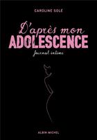 Couverture du livre « D'après mon adolescence ; journal intime » de Caroline Sole aux éditions Albin Michel
