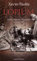 Couverture du livre « L'opium ; une passion chinoise (1750-1950) » de Xavier Paules aux éditions Payot