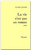 Couverture du livre « La vie n'est pas un roman » de Claire Gallois aux éditions Grasset