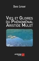 Couverture du livre « Vies et gloires du phénomenal Aristide Mulet » de David Lefrant aux éditions Editions Du Net