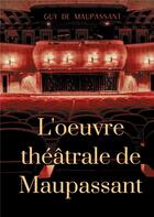 Couverture du livre « L'oeuvre théâtrale de Maupassant ; l'intégrale des pièces » de Guy de Maupassant aux éditions Books On Demand