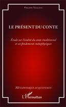 Couverture du livre « Le présent du conte ; étude sur l'oralité du conte traditionnel et ses fondements métaphysiques » de Philippe Vaillant aux éditions Editions L'harmattan