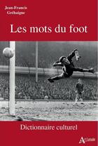 Couverture du livre « Les mots du foot : dictionnaire culturel » de Jean-Francis Grehaigne aux éditions Atlande Editions