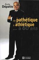 Couverture du livre « De Pathetique A Athletique A 60 Ans » de Depatie Andy aux éditions Editions De L'homme