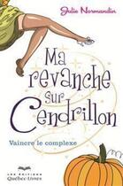 Couverture du livre « Ma revanche sur Cendrillon ; vaincre le complexe » de Julie Normandin aux éditions Quebec Livres