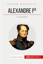 Couverture du livre « Alexandre Ier : Le tsar européen » de Bernard De Lovinfosse aux éditions 50minutes.fr