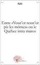 Couverture du livre « Entre «vouz'ot nouz'ot pis les mômes» ou le Québec intra muros » de Kaki Kaki aux éditions Edilivre