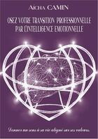 Couverture du livre « Osez votre transition professionnelle par l'intelligence émotionnelle ; donnez un sens à sa vie aligné sur ses valeurs » de Aicha Camin aux éditions Bookelis