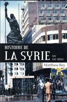 Couverture du livre « Histoire de la Syrie ; XIX-XXIe siècle » de Matthieu Rey aux éditions Fayard