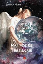 Couverture du livre « Ma Provence terre sacrée » de Jean-Paul Marsal aux éditions Editions Du Net