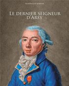 Couverture du livre « Le dernier seigneur d'Arsy ; Louis-Marthe, marquis de Gouy d'Arsy » de Dominique Barbier aux éditions Books On Demand