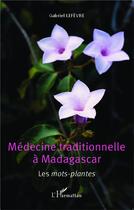 Couverture du livre « Médecine traditionnelle à Madagascar ; les mots-plantes » de Lefevre Gabriel aux éditions L'harmattan