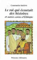 Couverture du livre « Le roi qui écoutait des histoires et autres contes d'Éthiopie » de Constantin Kaiteris aux éditions Presence Africaine