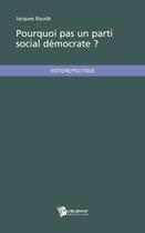 Couverture du livre « Pourquoi pas un parti social démocrate ? » de Jacques Baude aux éditions Publibook