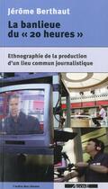 Couverture du livre « La Banlieue du « 20 heures » : Ethnographie de la production d'un lieu commun journalistique » de Jérôme Berthaut aux éditions Agone