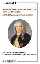 Couverture du livre « Regard d'un paysan breton sur l'histoire ; Saint-Malo, des origines à la Révolution ; un enfant de Saint-Malo : François-Bertrand Mahé de la Bourbonnais » de Louis Raut aux éditions La Bruyere