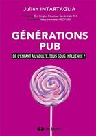 Couverture du livre « Générations pub ; de l'enfant à l'adulte, tous sous influence ? » de Julien Intartaglia aux éditions De Boeck Superieur