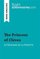 Couverture du livre « The Princess of ClÃ¨ves by Madame de La Fayette (Book Analysis) : Detailed Summary, Analysis and Reading Guide » de Bright Summaries aux éditions Brightsummaries.com