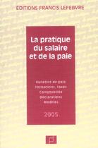 Couverture du livre « La pratique du salaire et de la paie ; bulletin de paie, cotisations, taxes, comptabilite, declarations, modeles (édition 2005) » de  aux éditions Lefebvre