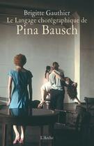 Couverture du livre « Le langage chorégraphique de Pina Bausch » de Brigitte Gauthier aux éditions L'arche