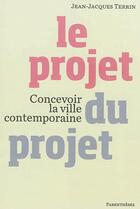 Couverture du livre « Le projet du projet ; concevoir la ville contemporaine » de Jean-Jacques Terrin aux éditions Parentheses