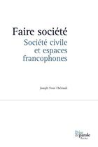 Couverture du livre « Faire societe. societe civile et espaces francophones » de Theriault Joseph Yvo aux éditions Editions Prise De Parole