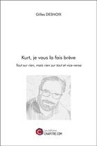 Couverture du livre « Kurt, je vous la fais brève ; tout sur rien, mais rien sur tout et vice-versa » de Gilles Desnoix aux éditions Chapitre.com