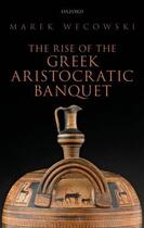 Couverture du livre « The Rise of the Greek Aristocratic Banquet » de Wecowski Marek aux éditions Oup Oxford