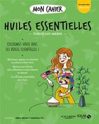 Couverture du livre « Mon cahier : huiles essentielles » de Isabelle Maroger et Francoise Couic-Marinier aux éditions Solar