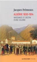 Couverture du livre « Algérie 1830-1914 : naissance et destin d'une colonie » de Jacques Fremeaux aux éditions Rocher