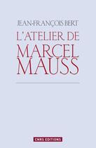 Couverture du livre « L'atelier de Marcel Mauss ; un anthropologue paradoxal » de Jean-Francois Bert aux éditions Cnrs Editions
