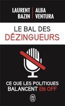 Couverture du livre « Le bal des dézingueurs ; ce que les politiques balancent en off » de Alba Ventura et Laurent Bazin aux éditions J'ai Lu
