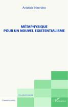 Couverture du livre « Métaphysique pour un nouvel existentialisme » de Aristide Nerriere aux éditions Editions L'harmattan