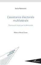 Couverture du livre « L'assistance électorale multilatérale ; promouvoir la paix par la démocratie » de Sacha Nestorovic aux éditions L'harmattan