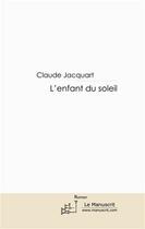 Couverture du livre « L'enfant du soleil » de Claude Jacquart aux éditions Editions Le Manuscrit