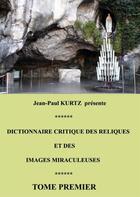 Couverture du livre « Dictionnaire critique des reliques et des images miraculeuses t.1 » de Jean-Paul Kurtz aux éditions Books On Demand