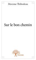 Couverture du livre « Sur le bon chemin » de Maxime Thibodeau aux éditions Edilivre