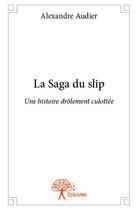 Couverture du livre « La saga du slip ; une histoire drôlement culottée » de Alexandre Audier aux éditions Edilivre