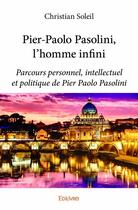 Couverture du livre « Pier-Paolo Pasolini, l'homme infini ; parcours personnel, intellectuel et politique de Pier Paolo Pasoline » de Christian Soleil aux éditions Edilivre