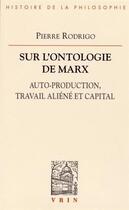 Couverture du livre « Sur l'ontologie de Marx ; auto-production, travail aliéné et capital » de Pierre Rodrigo aux éditions Vrin