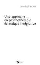 Couverture du livre « Une approche en psychothérapie éclectique intégrative » de Dominique Brunet aux éditions Publibook