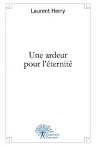 Couverture du livre « Une ardeur pour l'eternite » de Laurent Herry aux éditions Edilivre