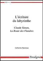 Couverture du livre « L'écriture du labyrinthe ; Claude Simon, la route des Flandres » de Catherine Rannoux aux éditions Paradigme