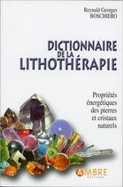 Couverture du livre « Dictionnaire de la lithothérapie ; propriétés énergétiques des pierres et cristaux naturels » de Reynald-Georges Boschiero aux éditions Ambre