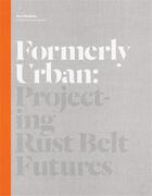 Couverture du livre « Formerly urban : projecting rust belt futures » de Julia Czerniak aux éditions Princeton Architectural