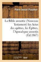 Couverture du livre « La Bible annotée (Nouveau Testament) les Actes des apôtres, les Épîtres, l'Apocalypse annotés » de Proudhon P-J. aux éditions Hachette Bnf