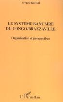 Couverture du livre « Le systeme bancaire du congo-brazzaville - organisation et perspectives » de Serges Ikiemi aux éditions L'harmattan