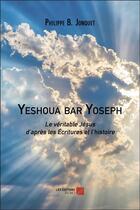 Couverture du livre « Yeshoua bar Yoseph ; le véritable Jésus d'après les Ecritures et l'histoire » de Philippe B. Jonquet aux éditions Editions Du Net